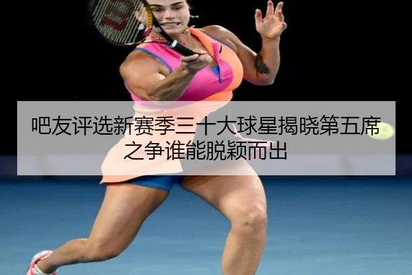 吧友评选新赛季三十大球星揭晓第五席之争谁能脱颖而出 | YYSports